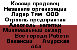 Кассир-продавец › Название организации ­ Лидер Тим, ООО › Отрасль предприятия ­ Алкоголь, напитки › Минимальный оклад ­ 23 000 - Все города Работа » Вакансии   . Амурская обл.